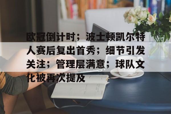 九游体育官网入口-欧冠倒计时；波士顿凯尔特人赛后复出首秀；细节引发关注；管理层满意；球队文化被再次提及的简单介绍