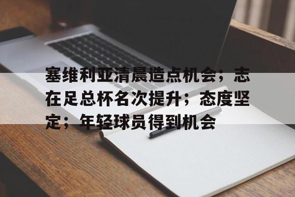 塞维利亚清晨造点机会；志在足总杯名次提升；态度坚定；年轻球员得到机会的简单介绍